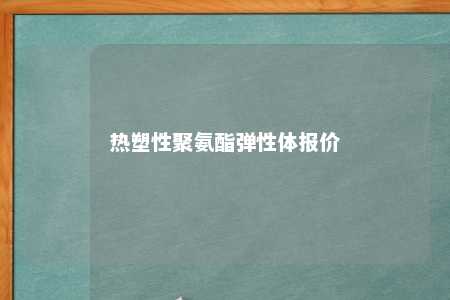 热塑性聚氨酯弹性体报价
