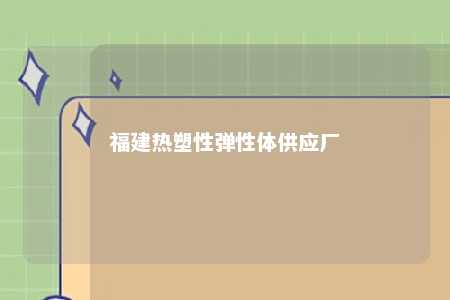 福建热塑性弹性体供应厂