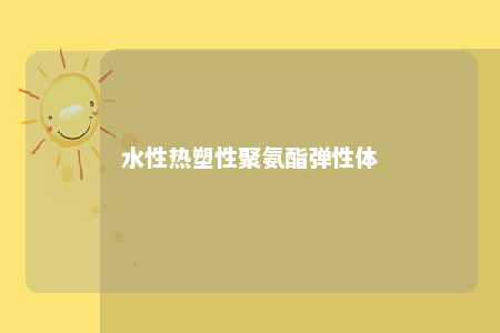 水性热塑性聚氨酯弹性体