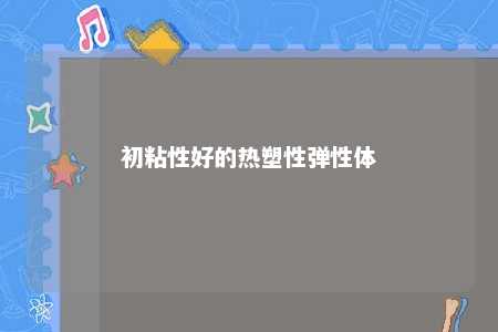 初粘性好的热塑性弹性体