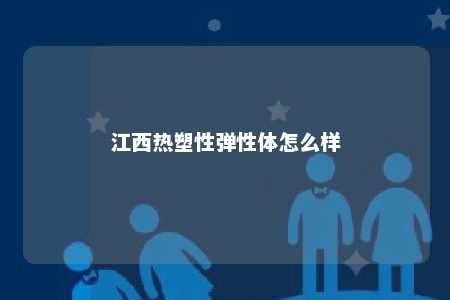 江西热塑性弹性体怎么样