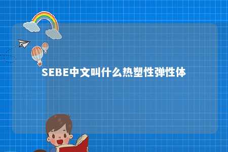 SEBE中文叫什么热塑性弹性体