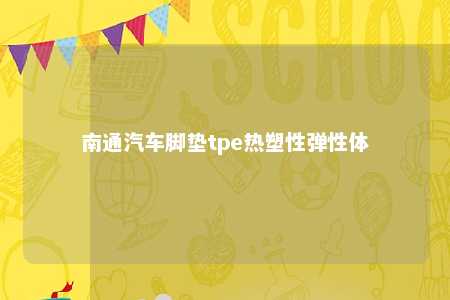 南通汽车脚垫tpe热塑性弹性体