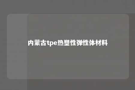 内蒙古tpe热塑性弹性体材料