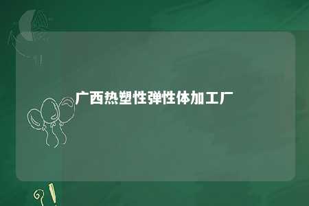 广西热塑性弹性体加工厂