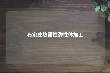石家庄热塑性弹性体加工