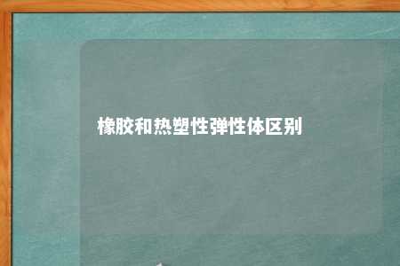 橡胶和热塑性弹性体区别