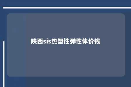 陕西sis热塑性弹性体价钱
