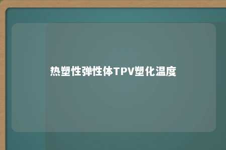 热塑性弹性体TPV塑化温度