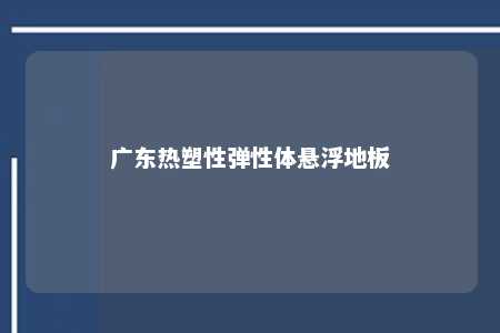 广东热塑性弹性体悬浮地板