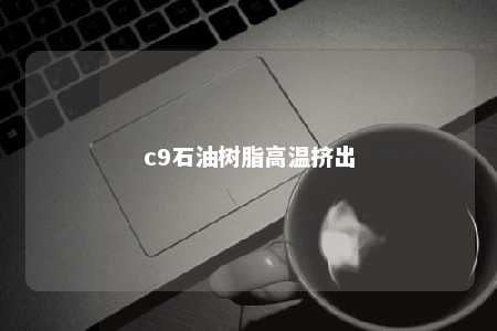 c9石油树脂高温挤出