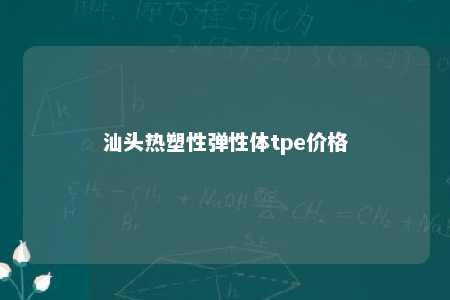 汕头热塑性弹性体tpe价格