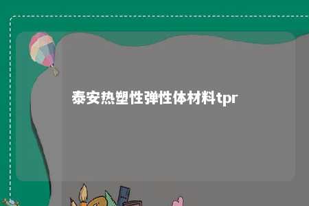 泰安热塑性弹性体材料tpr