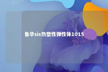 鲁华sis热塑性弹性体1015