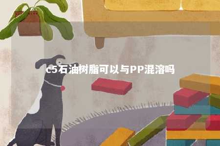 c5石油树脂可以与PP混溶吗
