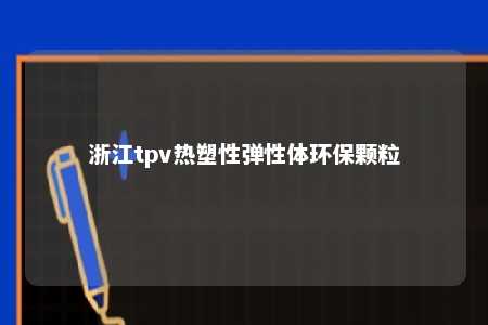 浙江tpv热塑性弹性体环保颗粒