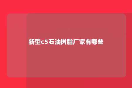 新型c5石油树脂厂家有哪些