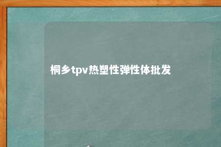 桐乡tpv热塑性弹性体批发