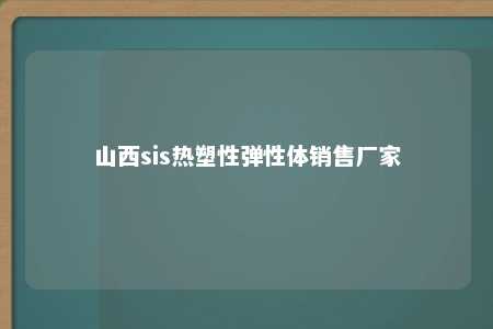 山西sis热塑性弹性体销售厂家