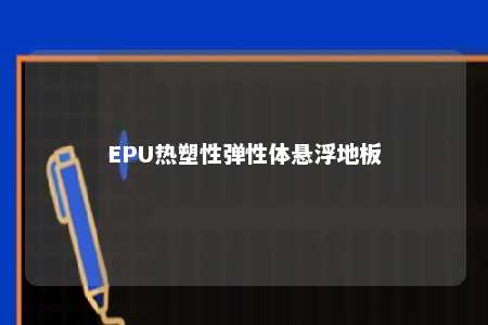 EPU热塑性弹性体悬浮地板