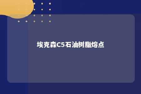 埃克森C5石油树脂熔点
