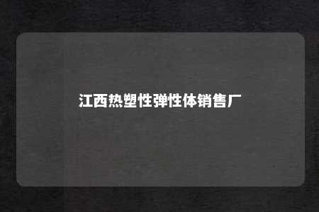 江西热塑性弹性体销售厂