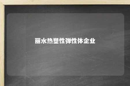 丽水热塑性弹性体企业