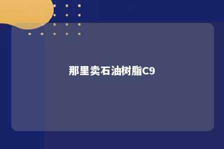 那里卖石油树脂C9