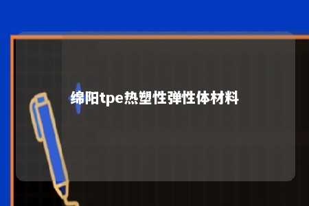 绵阳tpe热塑性弹性体材料