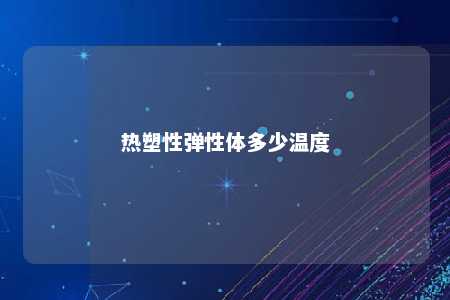 热塑性弹性体多少温度