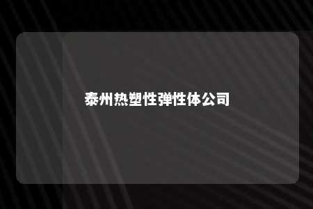 泰州热塑性弹性体公司