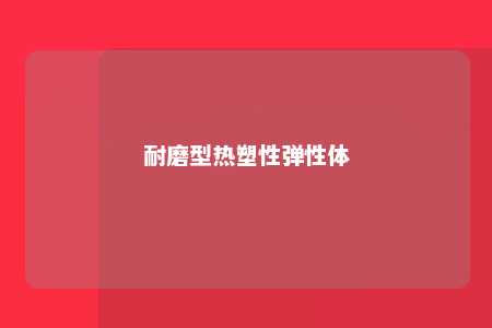 耐磨型热塑性弹性体
