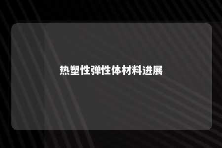 热塑性弹性体材料进展