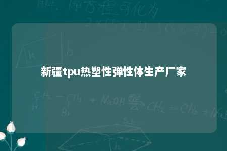 新疆tpu热塑性弹性体生产厂家