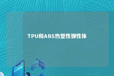 TPU和ABS热塑性弹性体