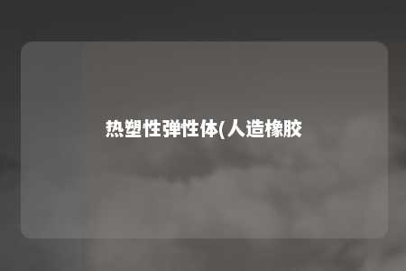 热塑性弹性体(人造橡胶