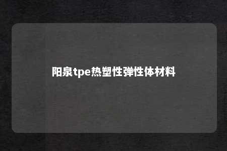 阳泉tpe热塑性弹性体材料