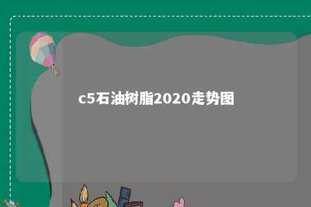c5石油树脂2020走势图