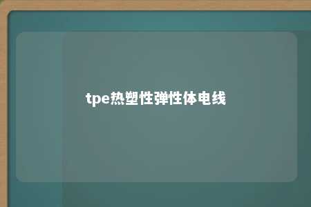 tpe热塑性弹性体电线