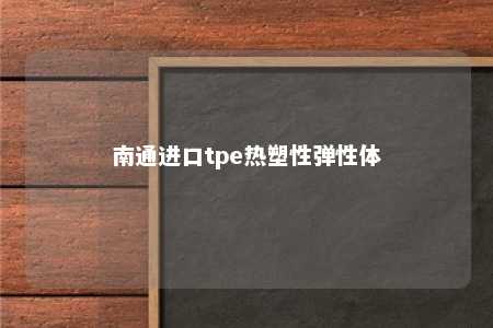 南通进口tpe热塑性弹性体