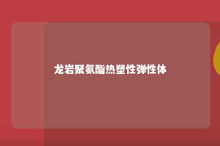 龙岩聚氨酯热塑性弹性体