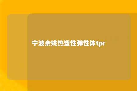 宁波余姚热塑性弹性体tpr
