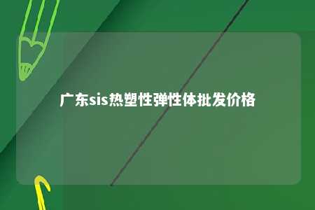 广东sis热塑性弹性体批发价格