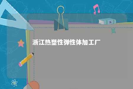 浙江热塑性弹性体加工厂