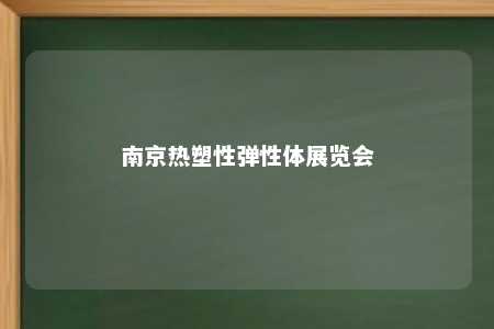 南京热塑性弹性体展览会