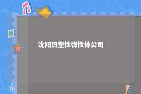 沈阳热塑性弹性体公司