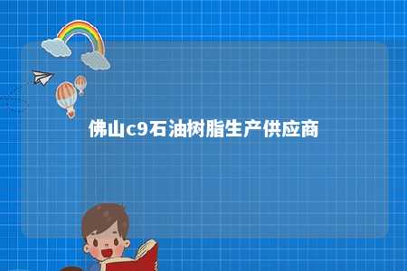 佛山c9石油树脂生产供应商