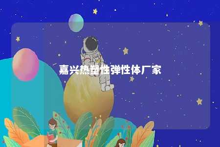 嘉兴热塑性弹性体厂家