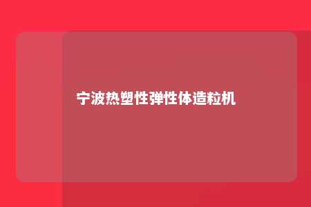 宁波热塑性弹性体造粒机