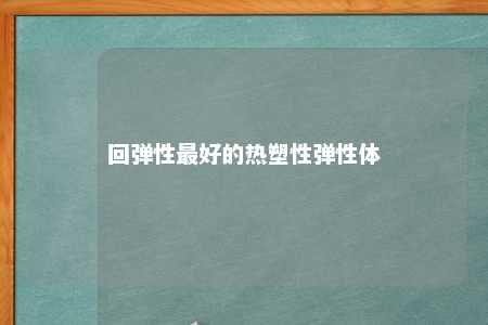 回弹性最好的热塑性弹性体